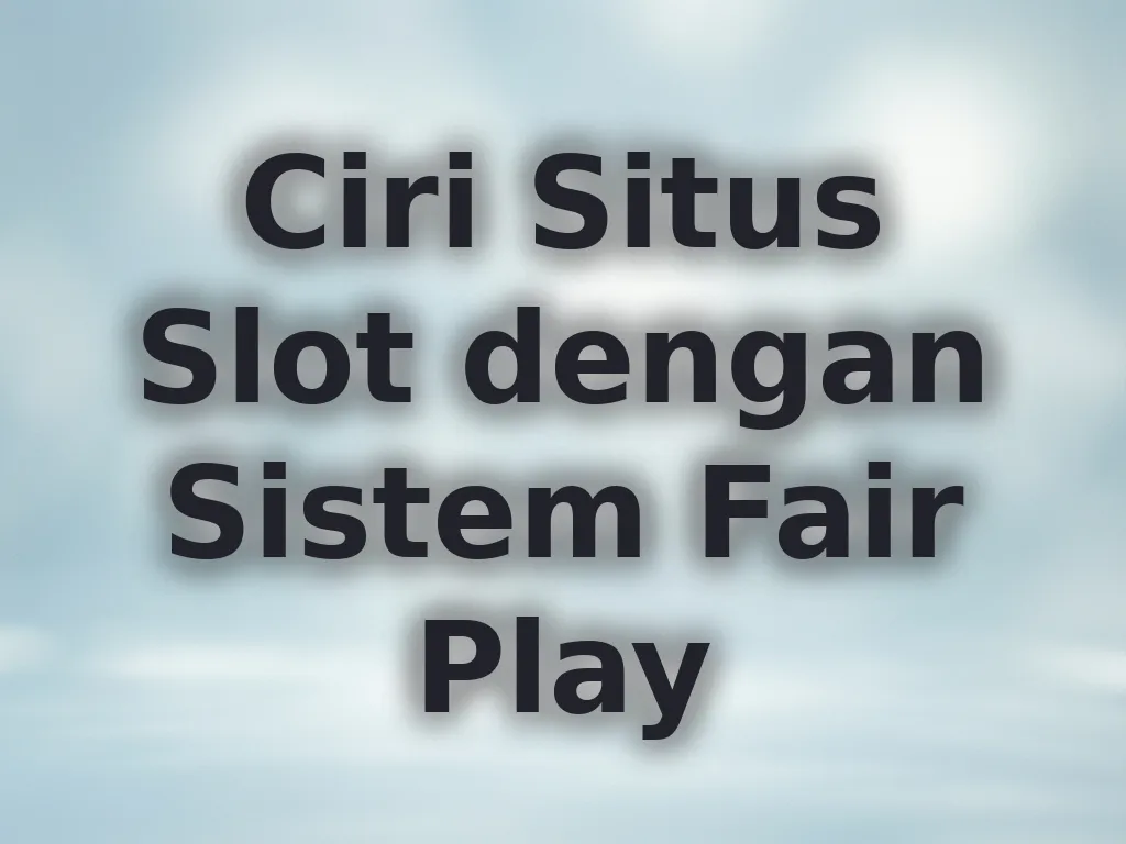 Ciri Situs Slot dengan Sistem Fair Play