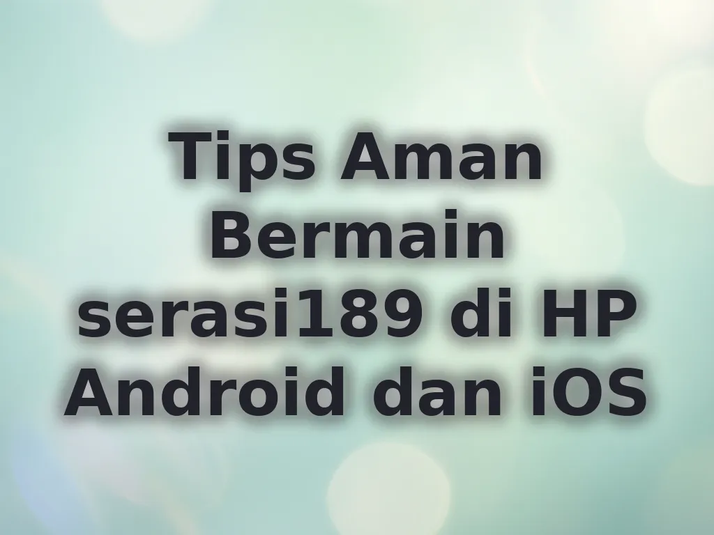 Tips Aman Bermain serasi189 di HP Android dan iOS